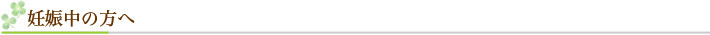妊娠中の方へ